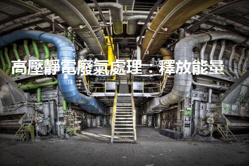 高壓靜電廢氣處理：釋放能量，凈化環(huán)境，誰將成為改變者？